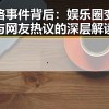 网络事件背后：娱乐圈变幻与网友热议的深层解读