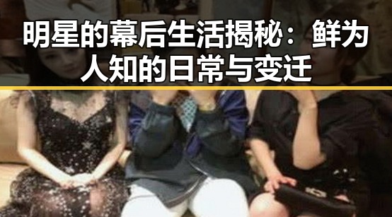 明星的幕后生活揭秘:鲜为人知的日常与变迁