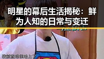 明星的幕后生活揭秘:鲜为人知的日常与变迁