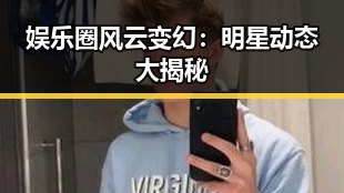 娱乐圈风云变幻:明星动态大揭秘