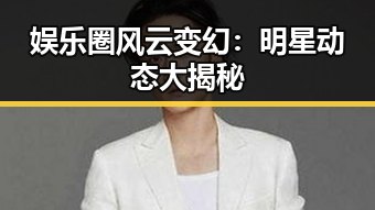 娱乐圈风云变幻:明星动态大揭秘