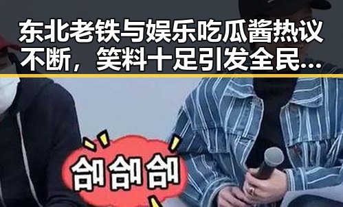 东北老铁与娱乐吃瓜酱热议不断,笑料十足引发全民关注
