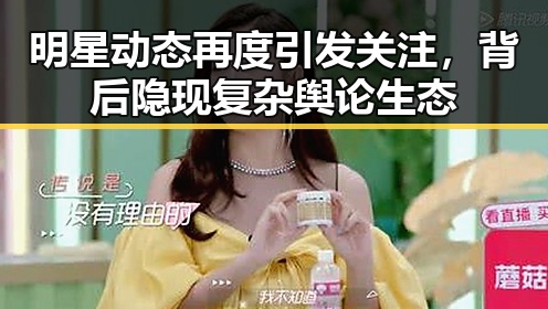 明星动态再度引发关注，背后隐现复杂舆论生态
