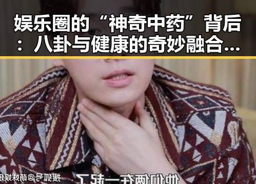 娱乐圈的“神奇中药”背后:八卦与健康的奇妙融合🤔✨