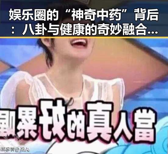 娱乐圈的“神奇中药”背后:八卦与健康的奇妙融合🤔✨