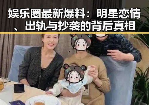 娱乐圈最新爆料:明星恋情、出轨与抄袭的背后真相