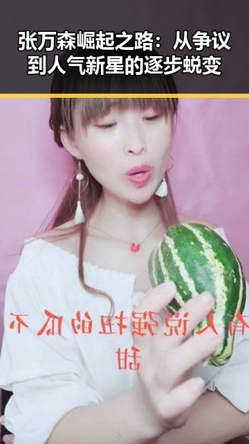 张万森崛起之路：从争议到人气新星的逐步蜕变