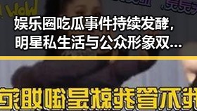 娱乐圈吃瓜事件持续发酵，明星私生活与公众形象双重冲击